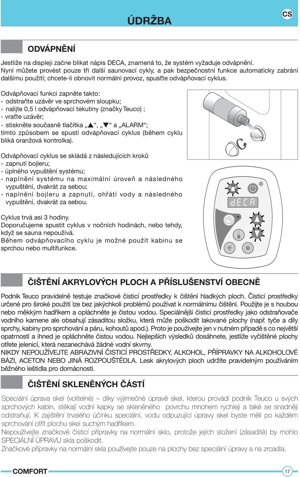 Odvápňovací funkci zapněte takto: - odstraňte uzávěr ve sprchovém sloupku; - nalijte 0,5 l odvápňovací tekutiny (značky Teuco) ; - vraťte uzávěr; - stiskněte současně tlačítka, a ALARM ; tímto