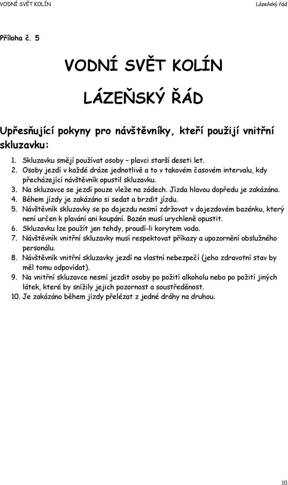 4. Během jízdy je zakázáno si sedat a brzdit jízdu. 5. Návštěvník skluzavky se po dojezdu nesmí zdržovat v dojezdovém bazénku, který není určen k plavání ani koupání. Bazén musí urychleně opustit. 6.