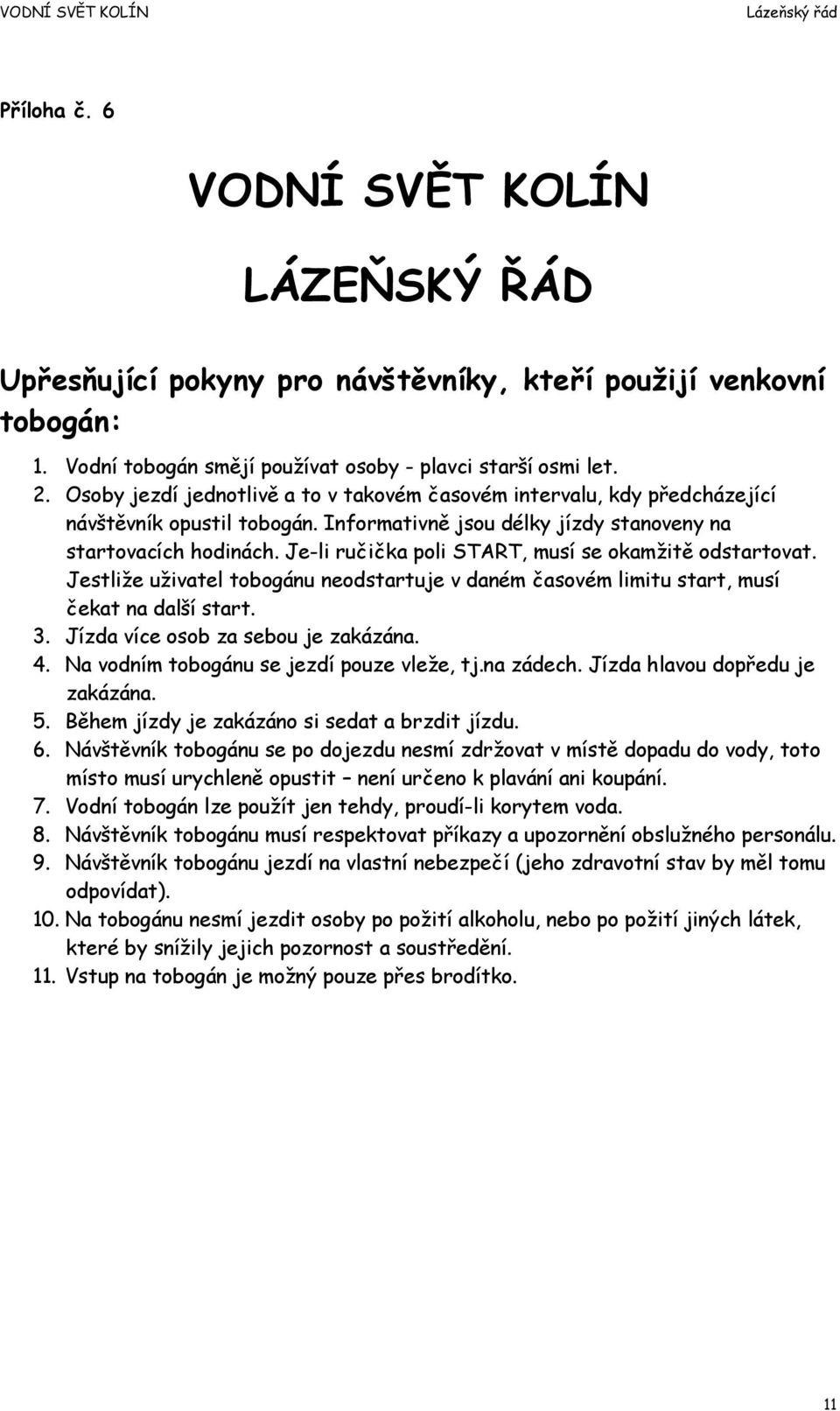 Je-li ručička poli START, musí se okamžitě odstartovat. Jestliže uživatel tobogánu neodstartuje v daném časovém limitu start, musí čekat na další start. 3. Jízda více osob za sebou je zakázána. 4.