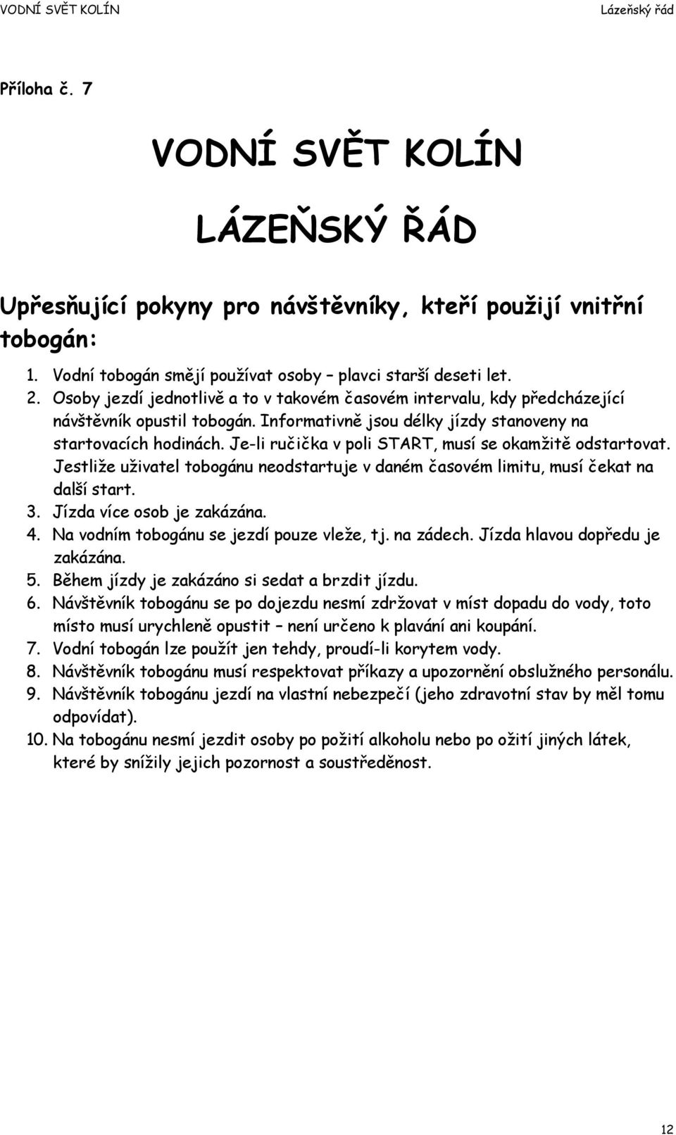 Je-li ručička v poli START, musí se okamžitě odstartovat. Jestliže uživatel tobogánu neodstartuje v daném časovém limitu, musí čekat na další start. 3. Jízda více osob je zakázána. 4.