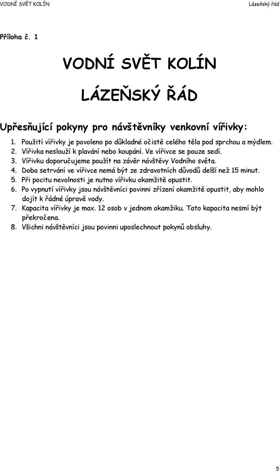 Doba setrvání ve vířivce nemá být ze zdravotních důvodů delší než 15 minut. 5. Při pocitu nevolnosti je nutno vířivku okamžitě opustit. 6.