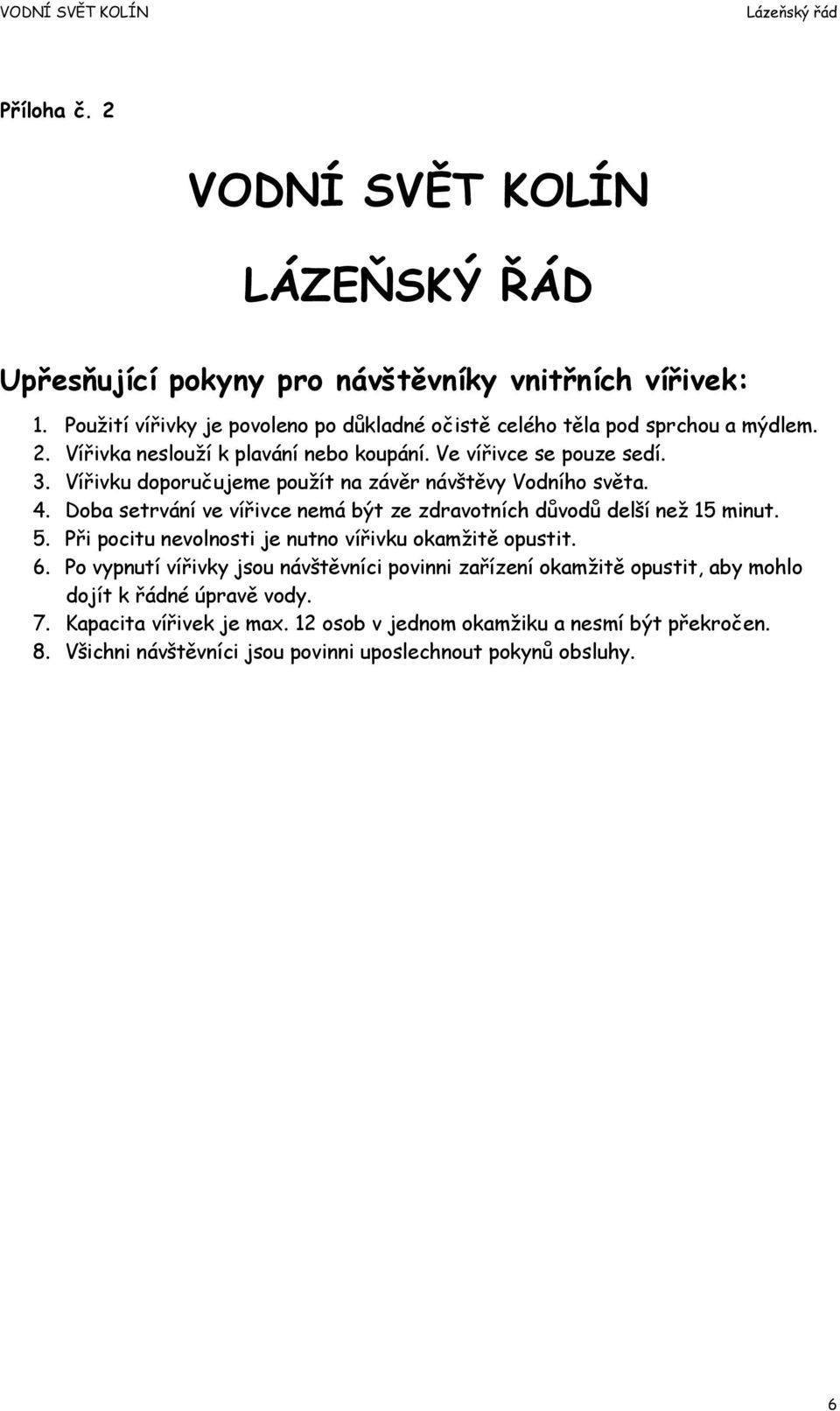 Při pocitu nevolnosti je nutno vířivku okamžitě opustit. 6. Po vypnutí vířivky jsou návštěvníci povinni zařízení okamžitě opustit, aby mohlo dojít k řádné úpravě vody. 7.