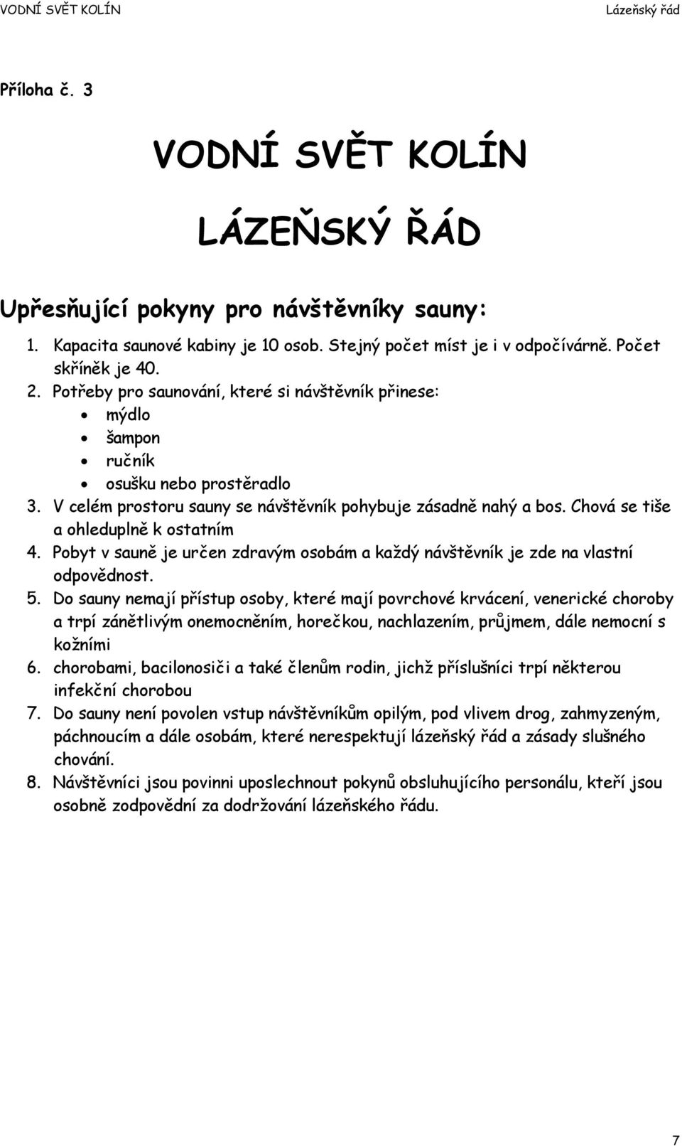 Chová se tiše a ohleduplně k ostatním 4. Pobyt v sauně je určen zdravým osobám a každý návštěvník je zde na vlastní odpovědnost. 5.