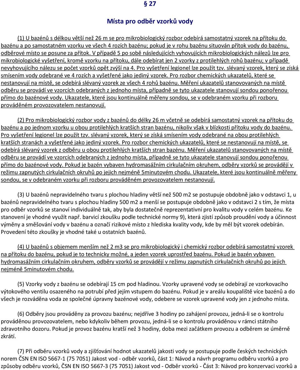 V případě 5 po sobě následujících vyhovujících mikrobiologických nálezů lze pro mikrobiologické vyšetření, kromě vzorku na přítoku, dále odebírat jen 2 vzorky z protilehlých rohů bazénu; v případě