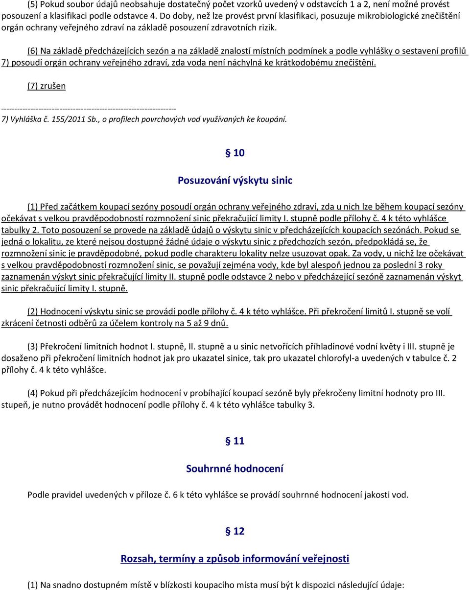 (6) Na základě předcházejících sezón a na základě znalostí místních podmínek a podle vyhlášky o sestavení profilů 7) posoudí orgán ochrany veřejného zdraví, zda voda není náchylná ke krátkodobému