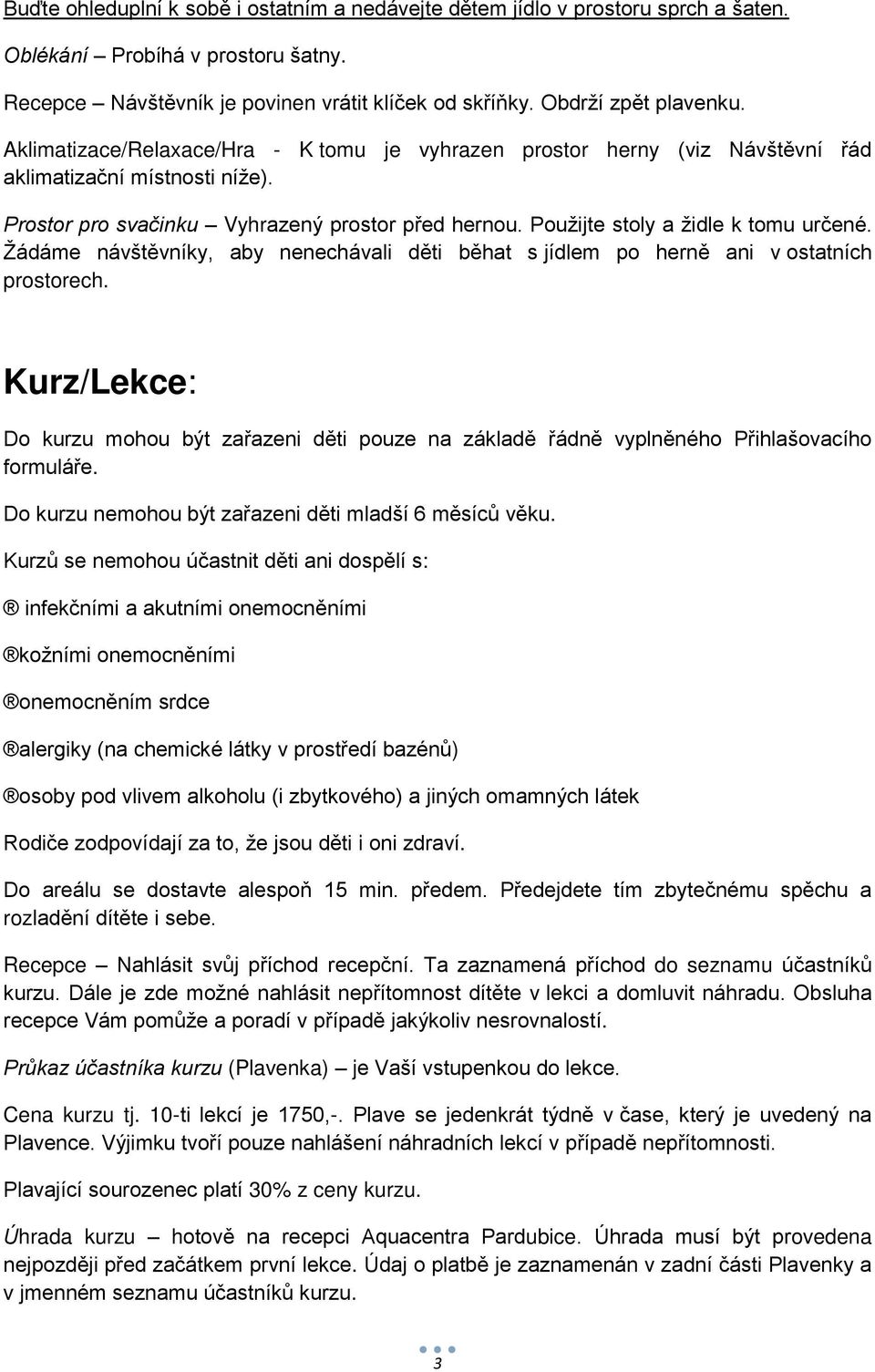 Žádáme návštěvníky, aby nenechávali děti běhat s jídlem po herně ani v ostatních prostorech. Kurz/Lekce: Do kurzu mohou být zařazeni děti pouze na základě řádně vyplněného Přihlašovacího formuláře.