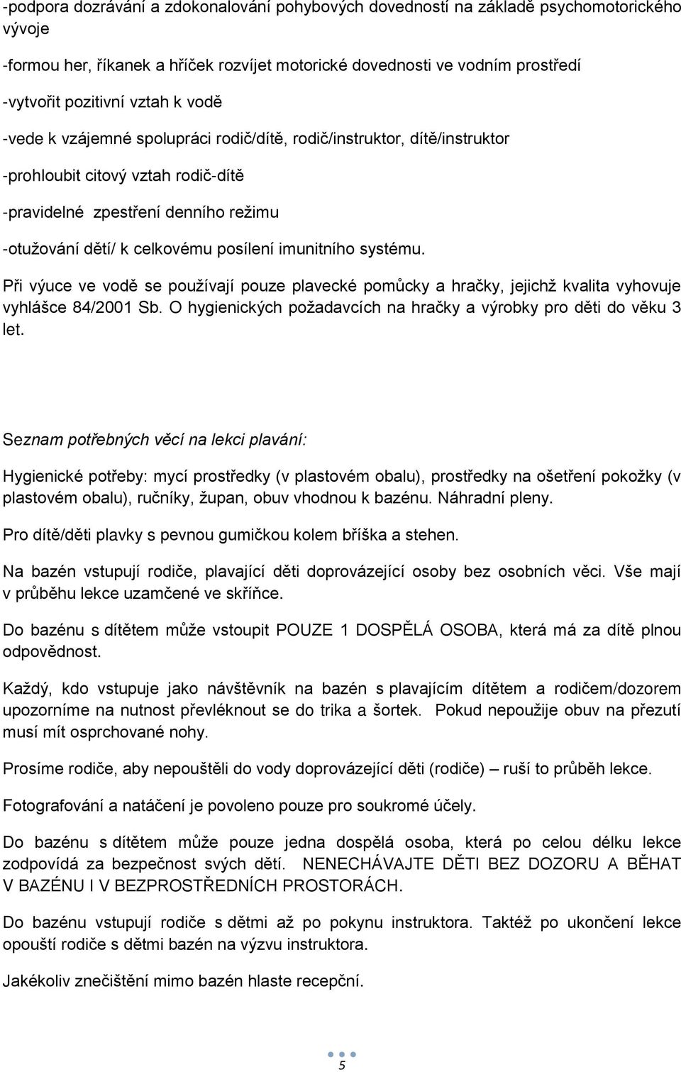 imunitního systému. Při výuce ve vodě se používají pouze plavecké pomůcky a hračky, jejichž kvalita vyhovuje vyhlášce 84/2001 Sb. O hygienických požadavcích na hračky a výrobky pro děti do věku 3 let.