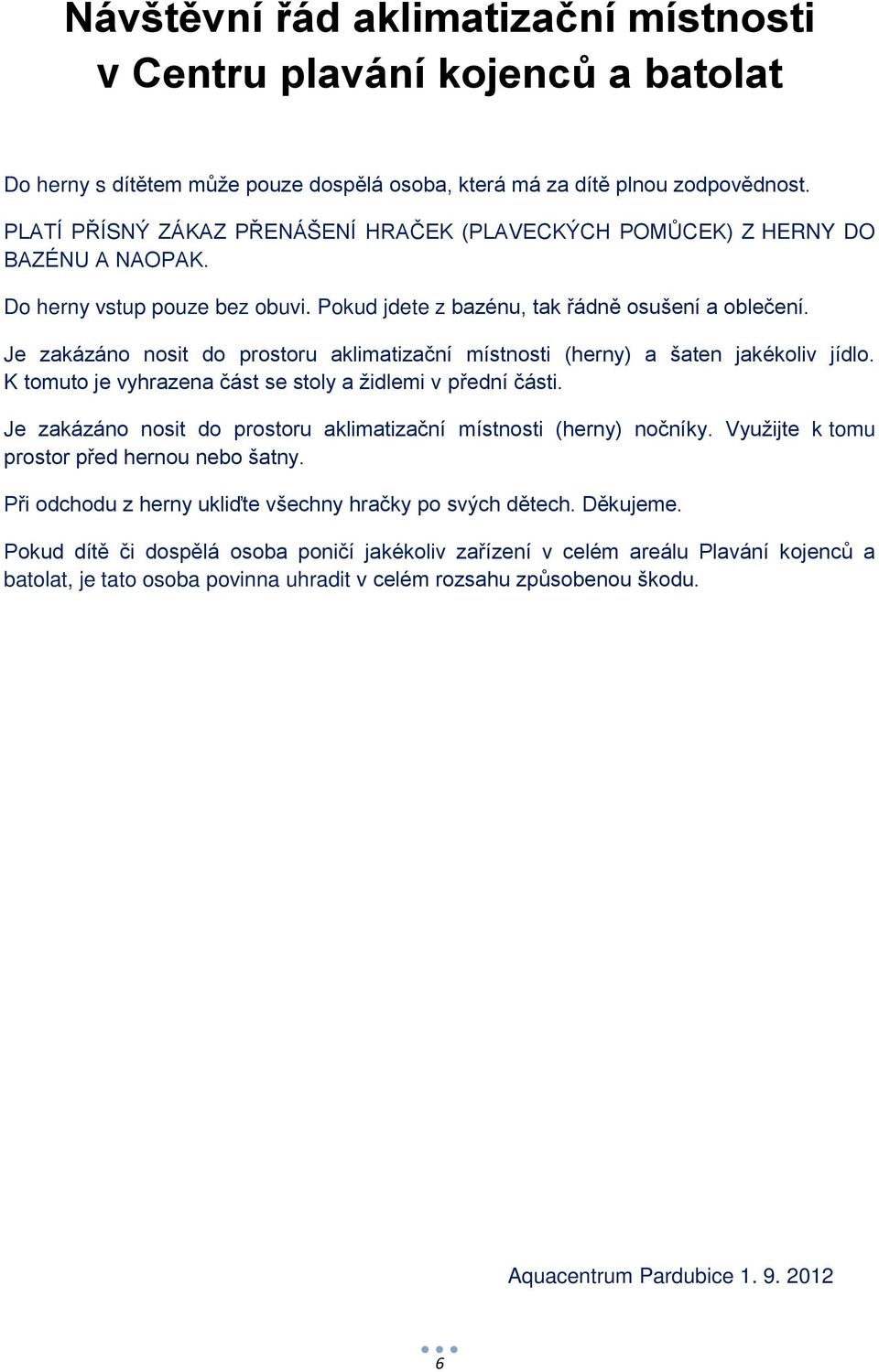 Je zakázáno nosit do prostoru aklimatizační místnosti (herny) a šaten jakékoliv jídlo. K tomuto je vyhrazena část se stoly a židlemi v přední části.