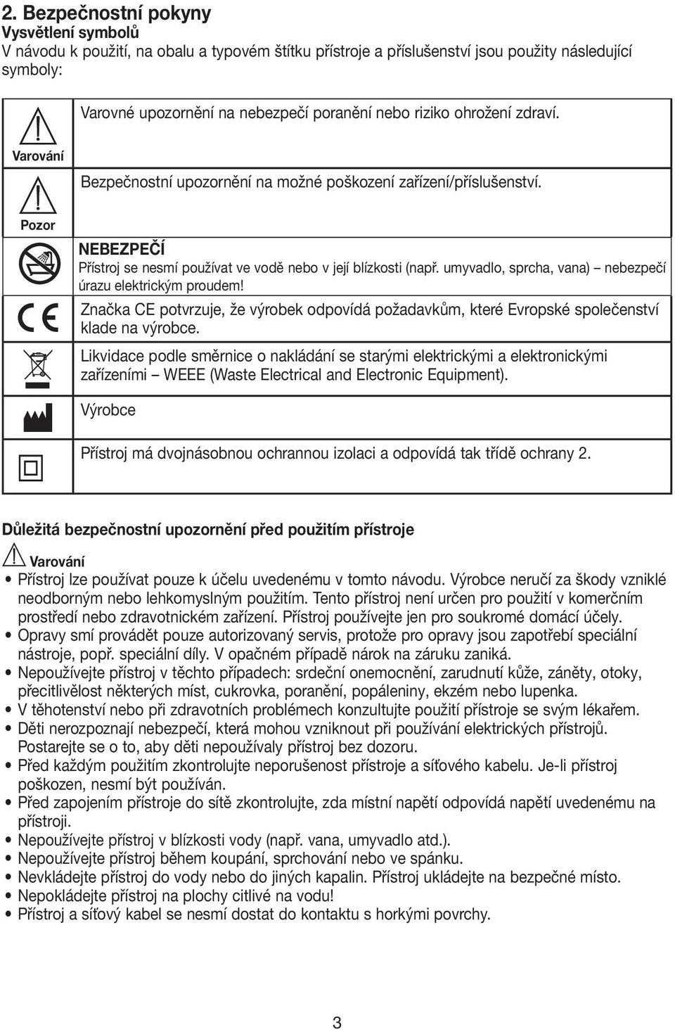 umyvadlo, sprcha, vana) nebezpečí úrazu elektrickým proudem! Značka CE potvrzuje, že výrobek odpovídá požadavkům, které Evropské společenství klade na výrobce.