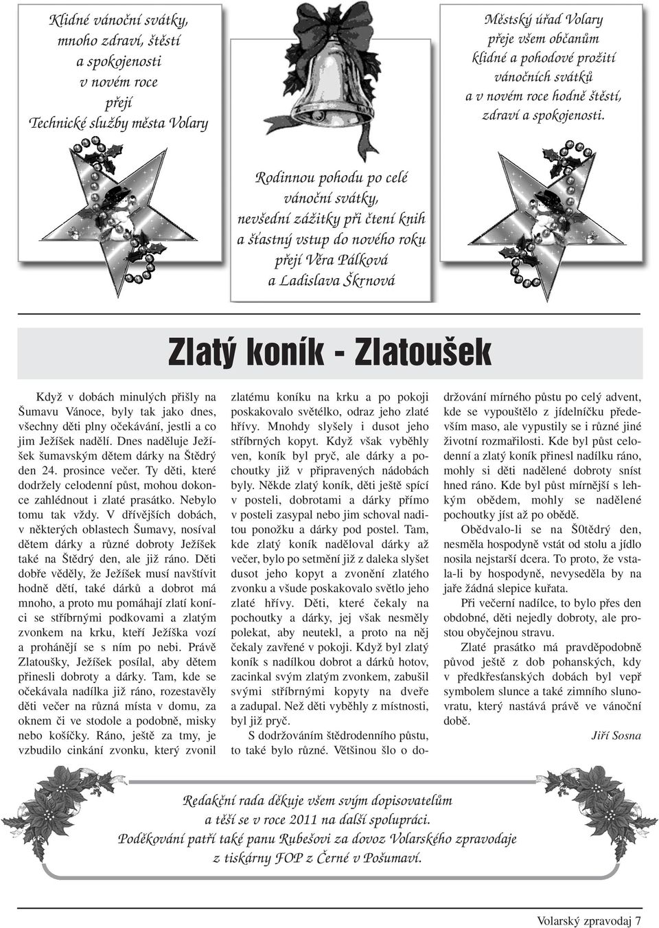 Rodinnou pohodu po celé vánoční svátky, nevšední zážitky při čtení knih a šťastný vstup do nového roku přejí Věra Pálková a Ladislava Škrnová Zlat koník - Zlatou ek KdyÏ v dobách minul ch pfii ly na