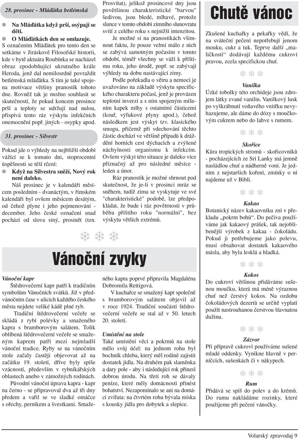 betlémská mláìátka. S tím je také spojena motivace vût iny pranostik tohoto dne.