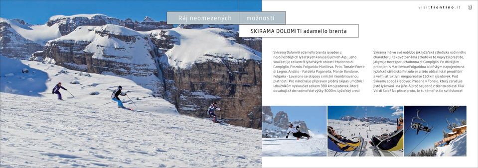 skipasy s místní i kombinovanou platností. Pro náročné je připraven plošný skipas umožnící labužníkům vyzkoušet celkem 380 km sjezdovek, které dosahují až do nadmořské výšky 3000m.