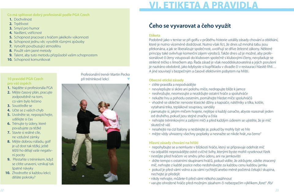 Schopnost komunikovat 10 pravidel PGA Czech pro váš úspěch 1. Najděte si profesionála PGA 2. Mějte časový plán, pracujte zodpovědně na tom, co vám bylo řečeno 3. Soustřeďte se 4.