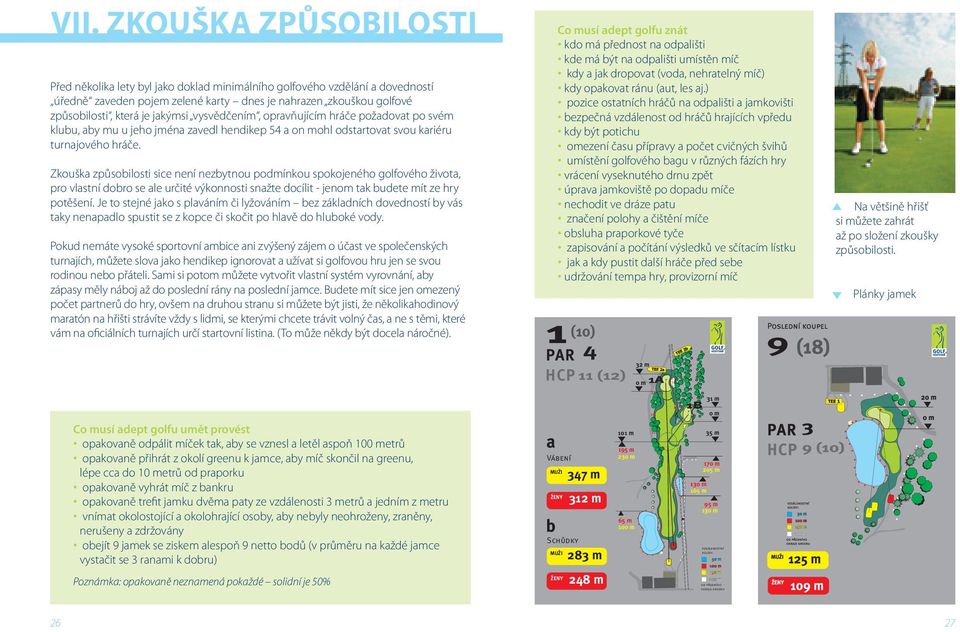 Zkouška způsobilosti sice není nezbytnou podmínkou spokojeného golfového života, pro vlastní dobro se ale určité výkonnosti snažte docílit - jenom tak budete mít ze hry potěšení.