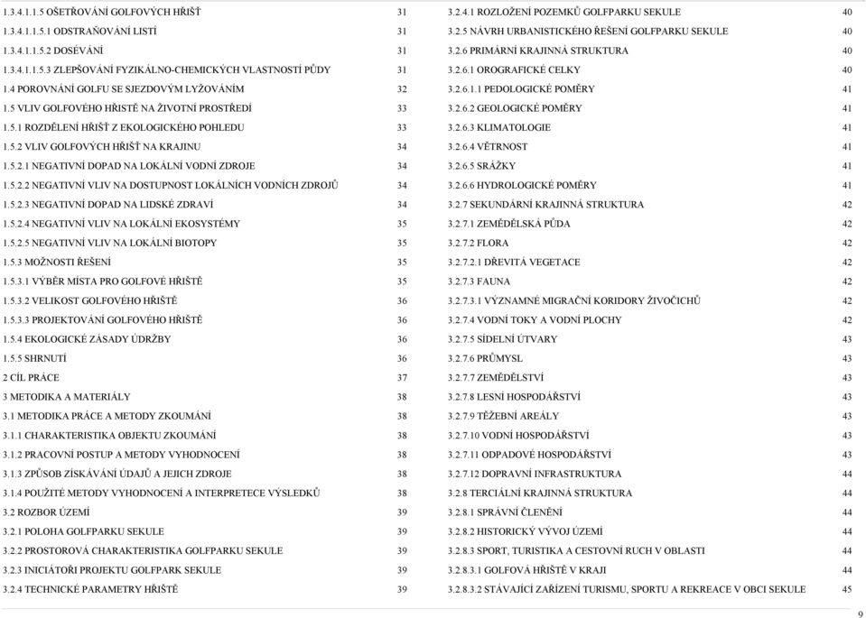 5.2.2 NEGATIVNÍ VLIV NA DOSTUPNOST LOKÁLNÍCH VODNÍCH ZDROJŮ 34 1.5.2.3 NEGATIVNÍ DOPAD NA LIDSKÉ ZDRAVÍ 34 1.5.2.4 NEGATIVNÍ VLIV NA LOKÁLNÍ EKOSYSTÉMY 35 1.5.2.5 NEGATIVNÍ VLIV NA LOKÁLNÍ BIOTOPY 35 1.