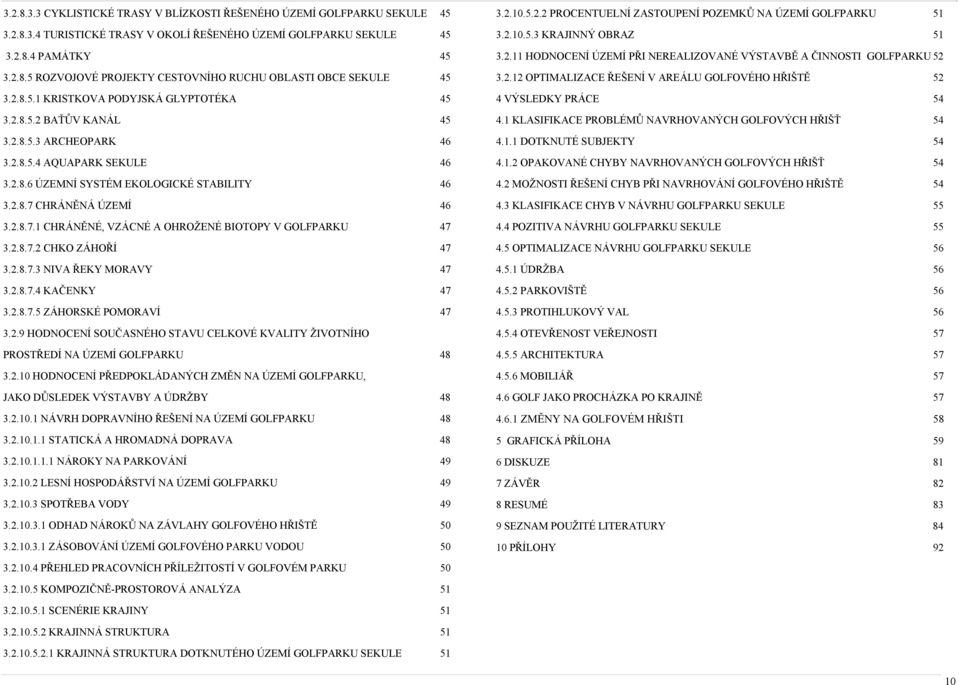 CHRÁNĚNÁ ÚZEMÍ 46 3.2.8.7.1 CHRÁNĚNÉ, VZÁCNÉ A OHROŽENÉ BIOTOPY V GOLFPARKU 47 3.2.8.7.2 CHKO ZÁHOŘÍ 47 3.2.8.7.3 NIVA ŘEKY MORAVY 47 3.2.8.7.4 KAČENKY 47 3.2.8.7.5 ZÁHORSKÉ POMORAVÍ 47 3.2.9 HODNOCENÍ SOUČASNÉHO STAVU CELKOVÉ KVALITY ŽIVOTNÍHO PROSTŘEDÍ NA ÚZEMÍ GOLFPARKU 48 3.