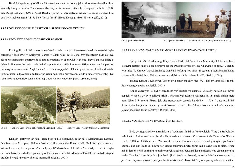 století se začal hrát golf i v Kapském městě (1885), New Yorku (1888) i Hong Kongu (1889). (Historie golfu, 2010) 1.1.2 POČÁTKY GOLFU V ČESKÝCH A SLOVENSKÝCH ZEMÍCH 1.1.2.1 POČÁTKY GOLFU V ČESKÝCH ZEMÍCH Obr.