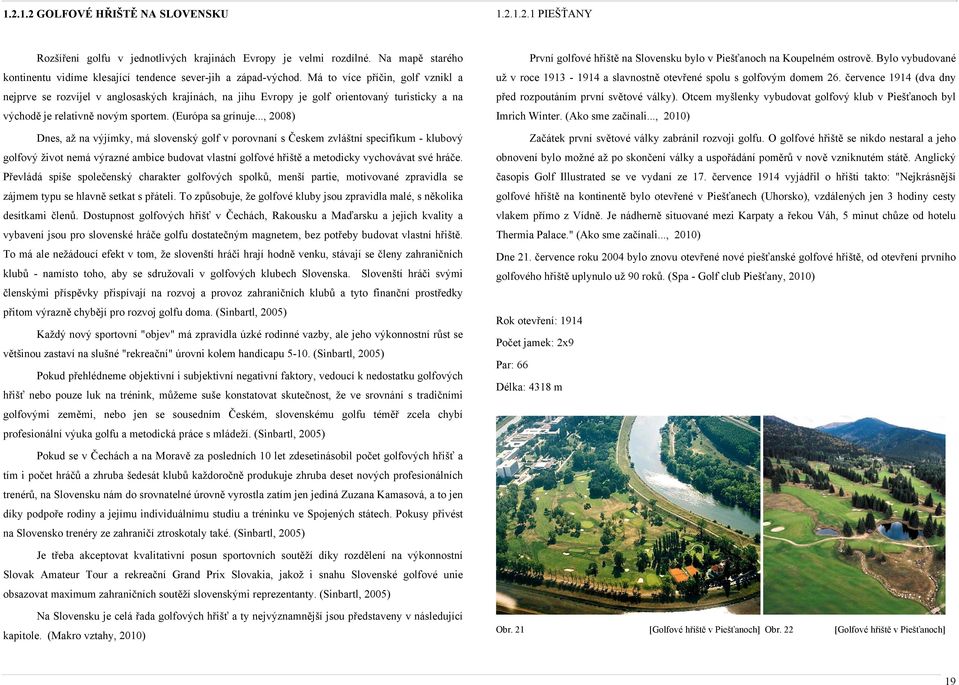 .., 2008) Dnes, až na výjímky, má slovenský golf v porovnaní s Českem zvláštní specifikum - klubový golfový život nemá výrazné ambice budovat vlastní golfové hřiště a metodicky vychovávat své hráče.