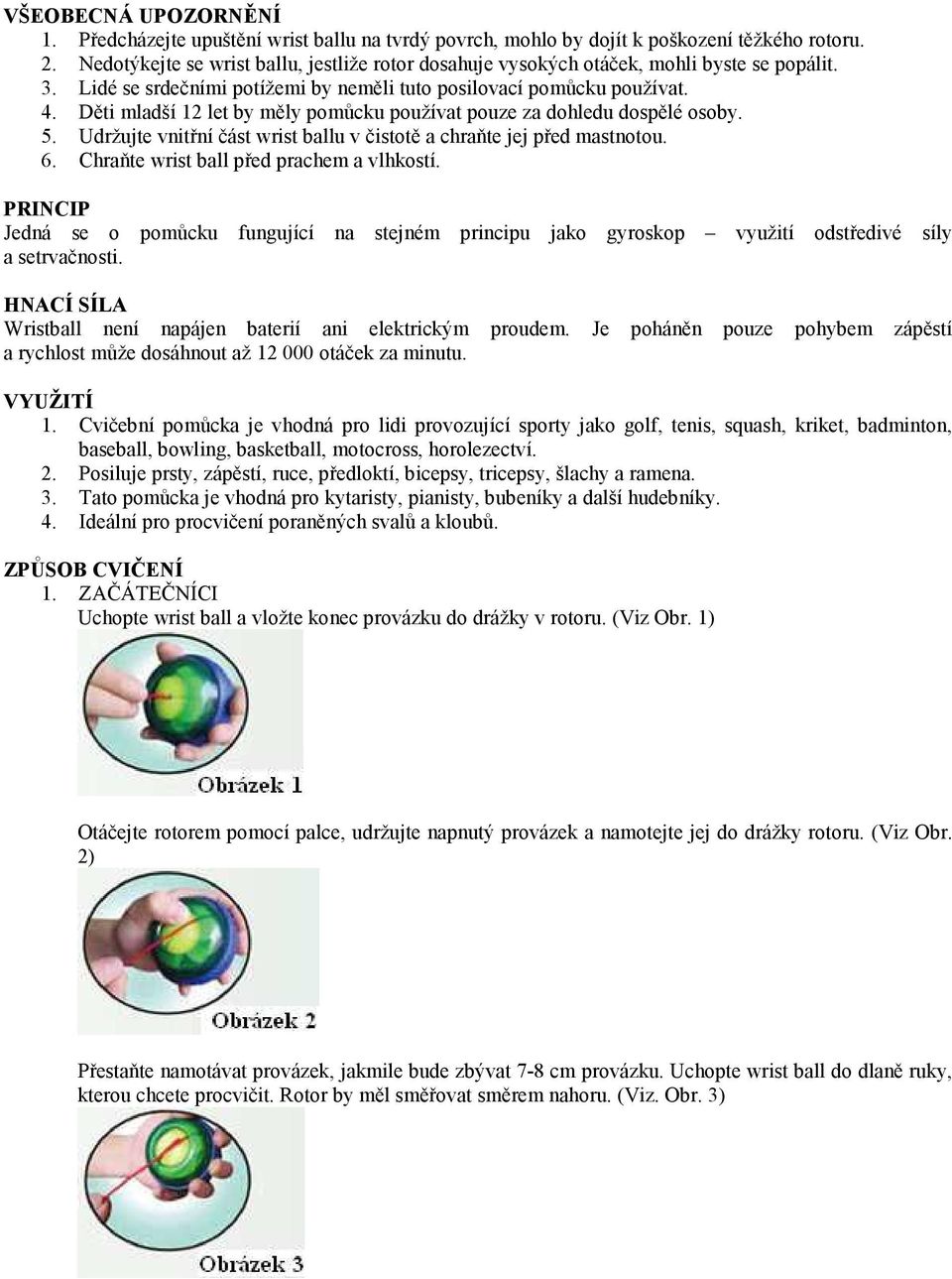 Děti mladší 12 let by měly pomůcku používat pouze za dohledu dospělé osoby. 5. Udržujte vnitřní část wrist ballu v čistotě a chraňte jej před mastnotou. 6. Chraňte wrist ball před prachem a vlhkostí.