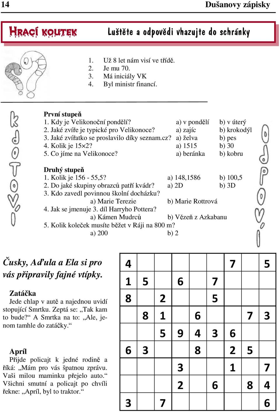 a) 1515 b) 30 5. Co jíme na Velikonoce? a) beránka b) kobru Druhý stupeň 1. Kolik je 156-55,5? a) 148,1586 b) 100,5 2. Do jaké skupiny obrazců patří kvádr? a) 2D b) 3D 3.