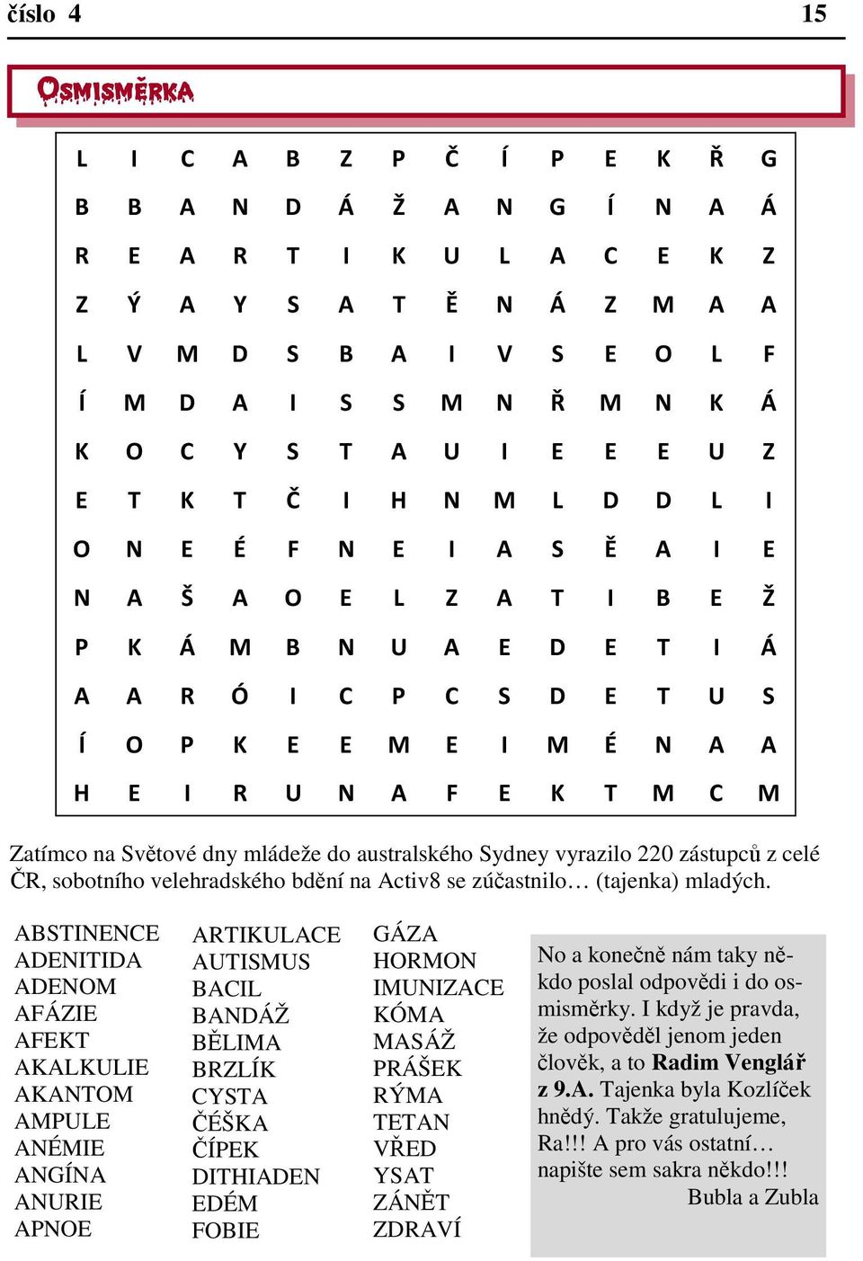 F E K T M C M Zatímco na Světové dny mládeže do australského Sydney vyrazilo 220 zástupců z celé ČR, sobotního velehradského bdění na Activ8 se zúčastnilo (tajenka) mladých.