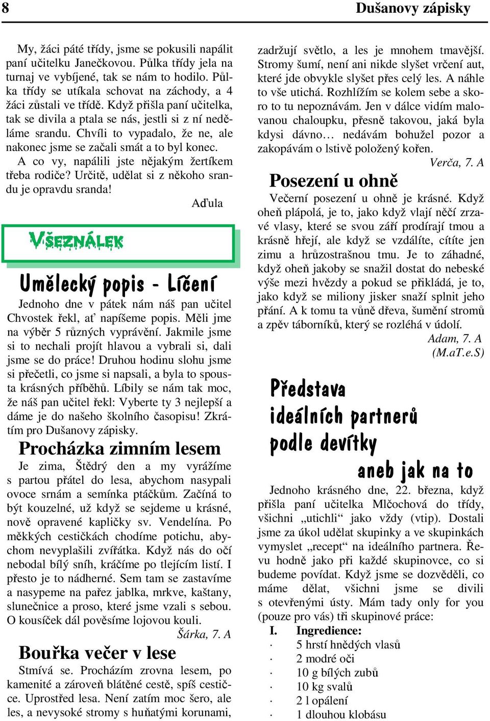 Chvíli to vypadalo, že ne, ale nakonec jsme se začali smát a to byl konec. A co vy, napálili jste nějakým žertíkem třeba rodiče? Určitě, udělat si z někoho srandu je opravdu sranda!