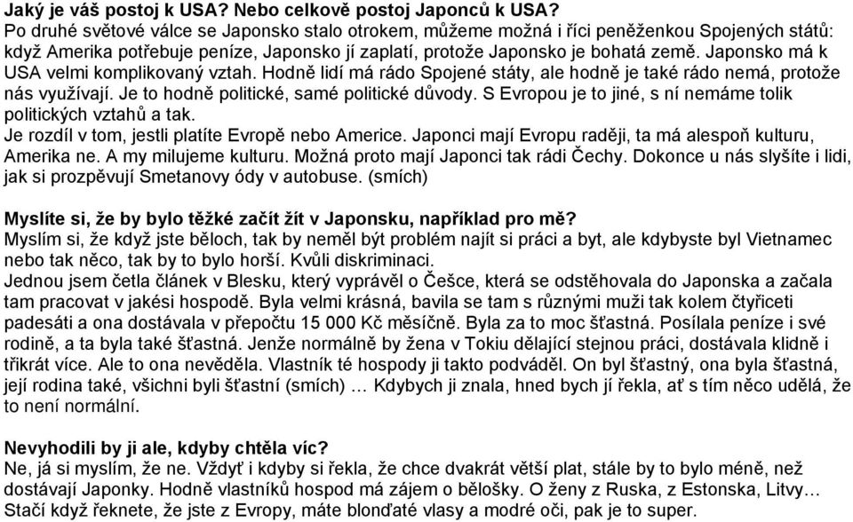 Japonsko má k USA velmi komplikovaný vztah. Hodně lidí má rádo Spojené státy, ale hodně je také rádo nemá, protože nás využívají. Je to hodně politické, samé politické důvody.