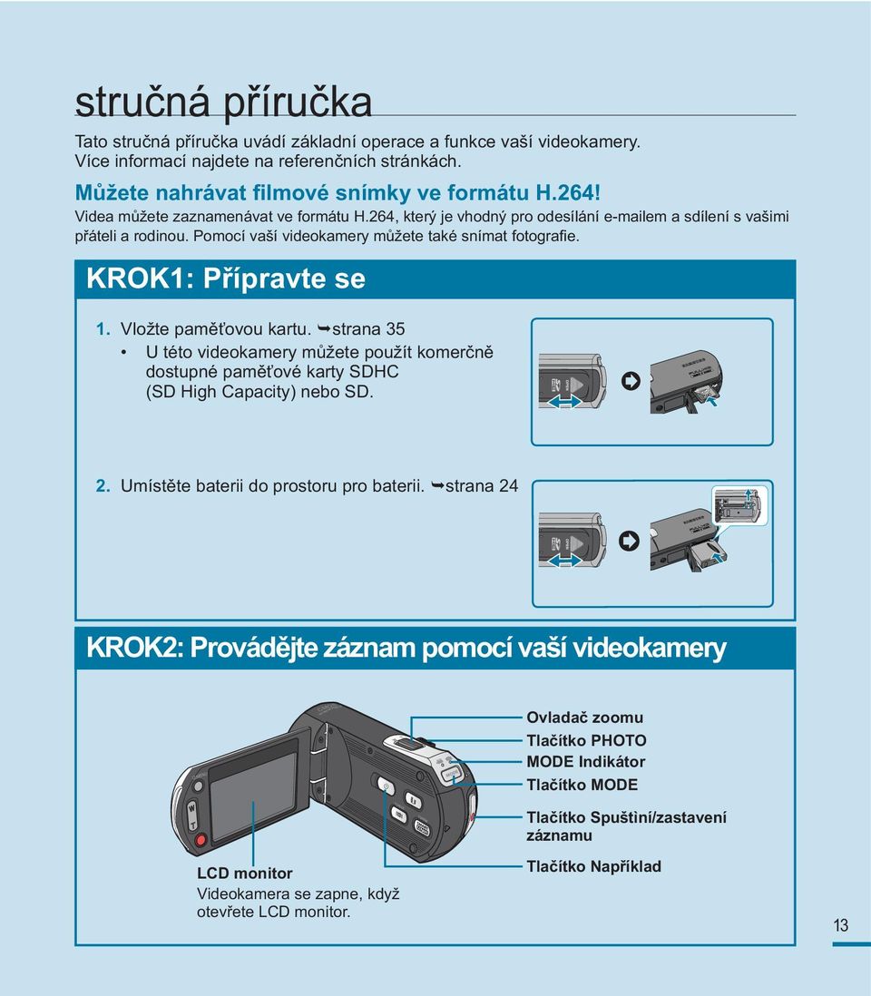 Vložte paměťovou kartu. strana 35 U této videokamery můžete použít komerčně dostupné paměťové karty SDHC (SD High Capacity) nebo SD. 2. Umístěte baterii do prostoru pro baterii.