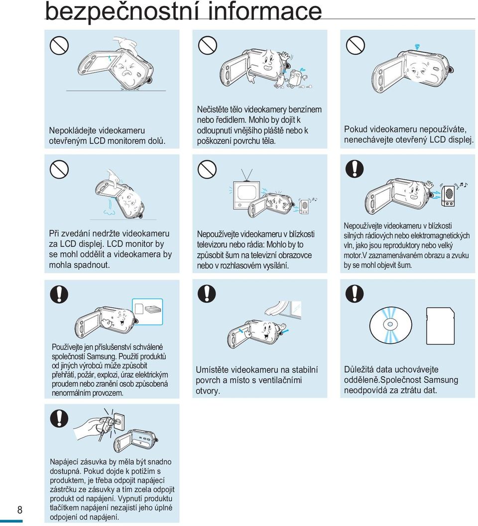 LCD monitor by se mohl oddělit a videokamera by mohla spadnout. Nepoužívejte videokameru v blízkosti televizoru nebo rádia: Mohlo by to způsobit šum na televizní obrazovce nebo v rozhlasovém vysílání.