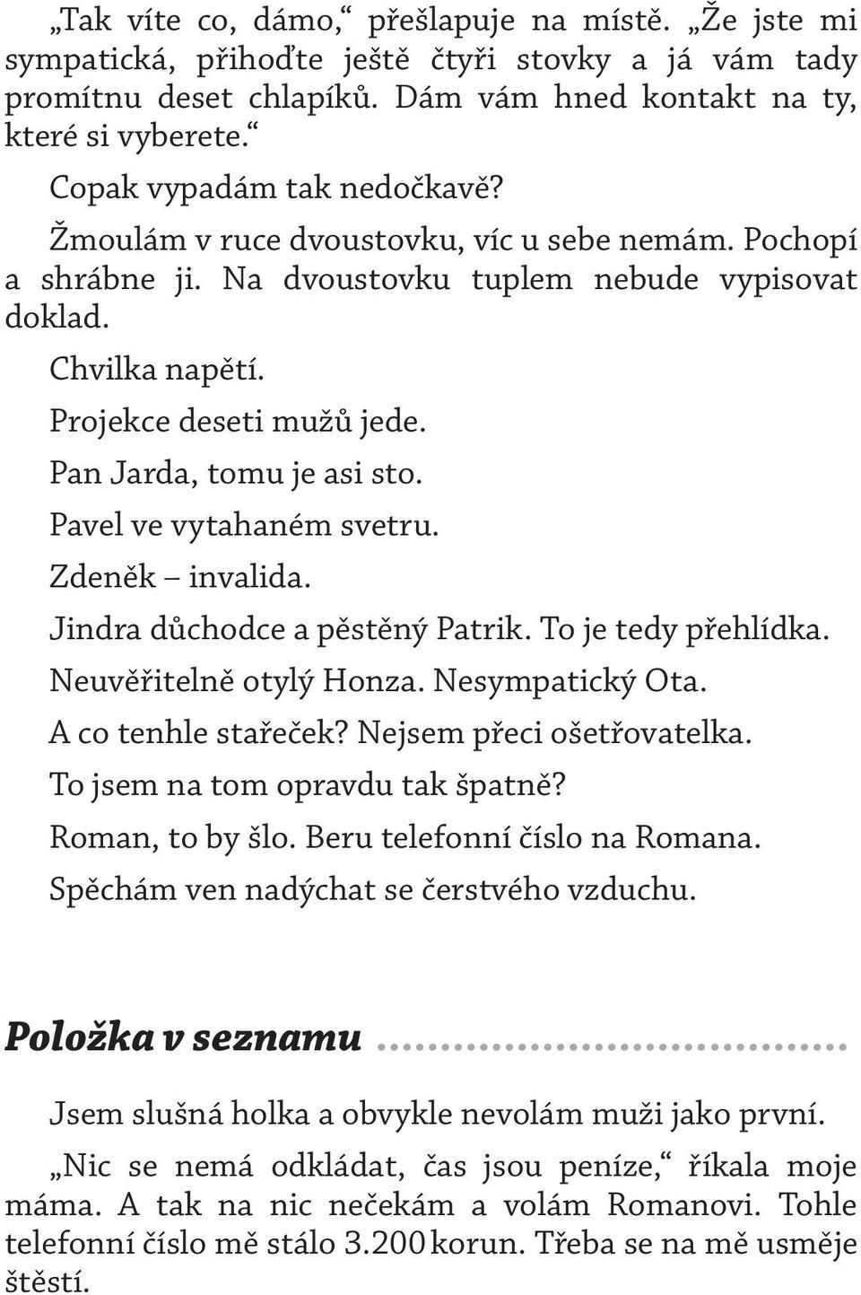 Pan Jarda, tomu je asi sto. Pavel ve vytahaném svetru. Zdeněk invalida. Jindra důchodce a pěstěný Patrik. To je tedy přehlídka. Neuvěřitelně otylý Honza. Nesympatický Ota. A co tenhle stařeček?