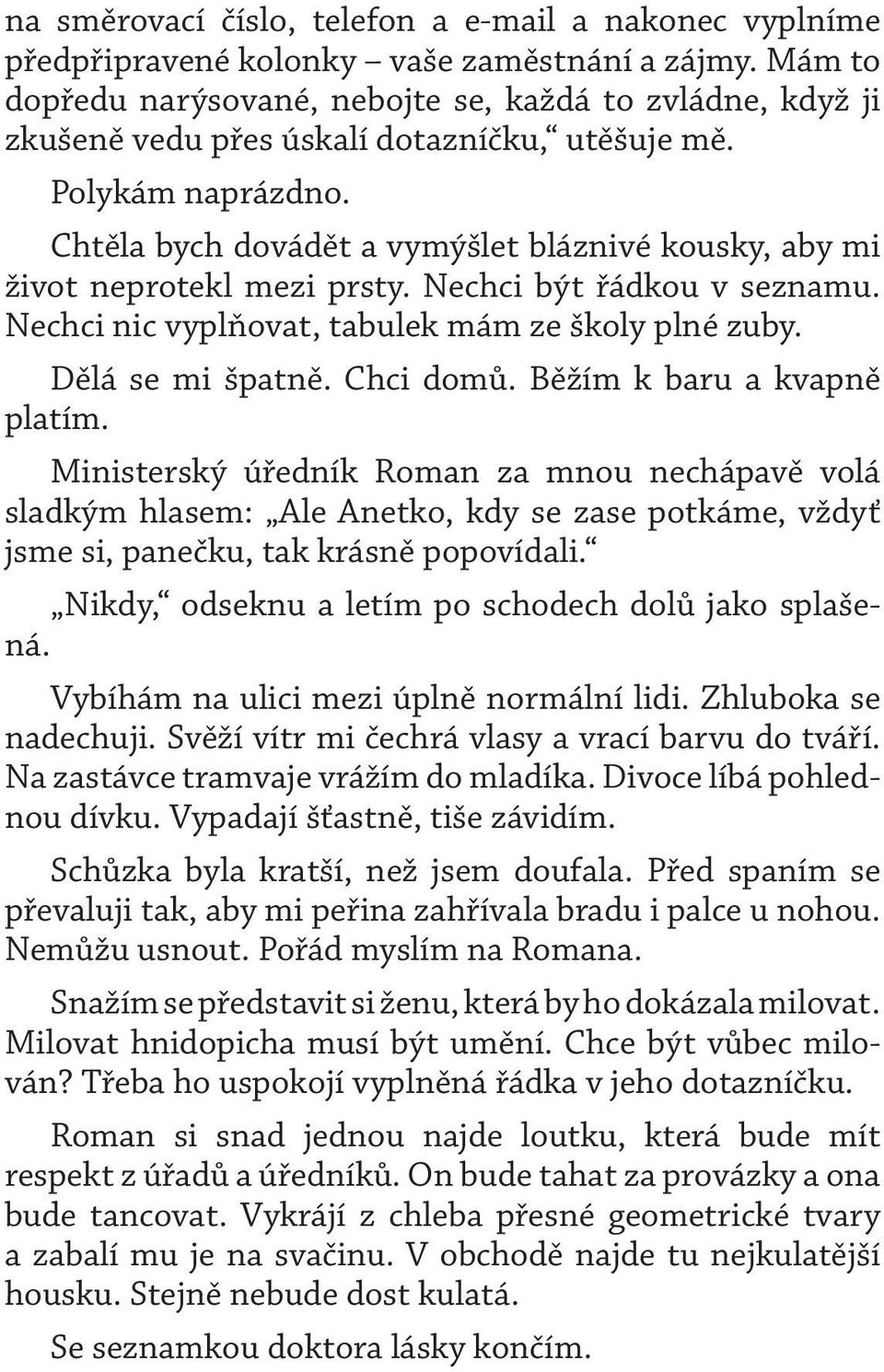 Chtěla bych dovádět a vymýšlet bláznivé kousky, aby mi život neprotekl mezi prsty. Nechci být řádkou v seznamu. Nechci nic vyplňovat, tabulek mám ze školy plné zuby. Dělá se mi špatně. Chci domů.