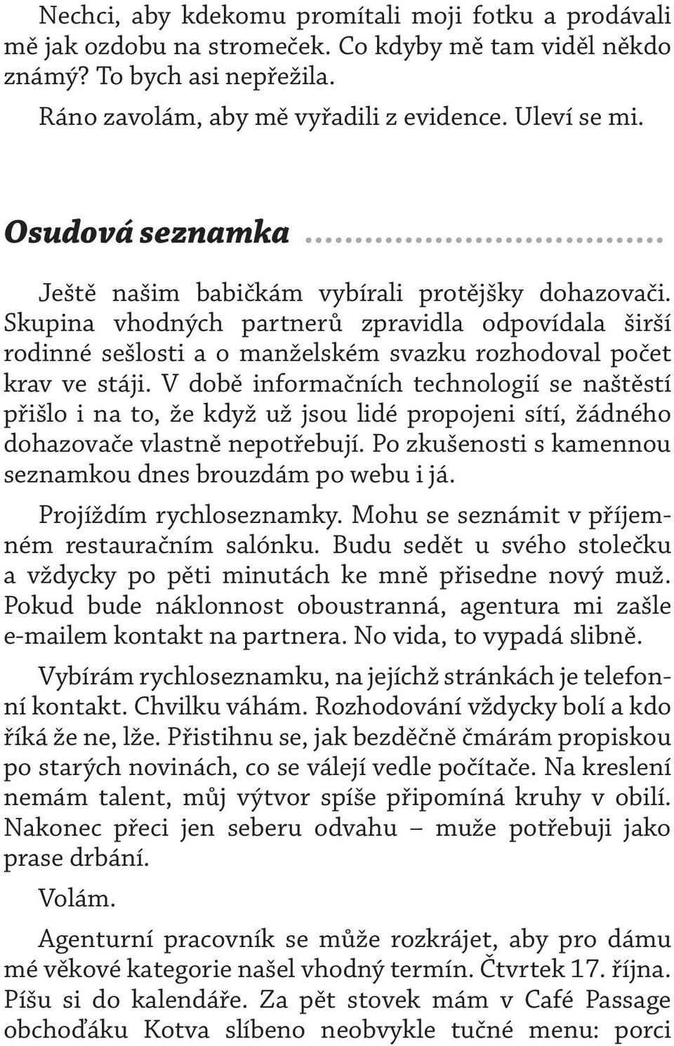 V době informačních technologií se naštěstí přišlo i na to, že když už jsou lidé propojeni sítí, žádného dohazovače vlastně nepotřebují. Po zkušenosti s kamennou seznamkou dnes brouzdám po webu i já.