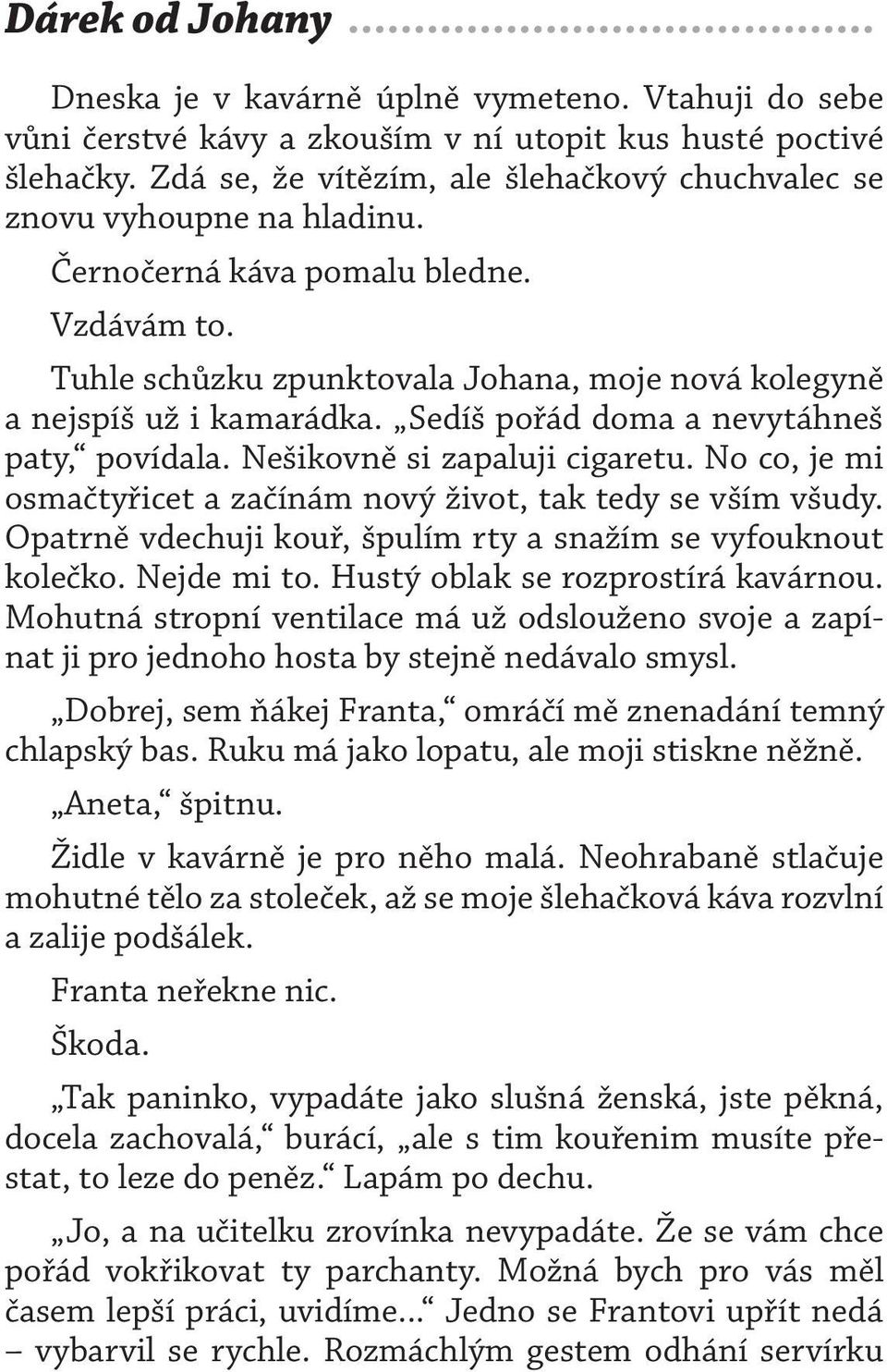 Sedíš pořád doma a nevytáhneš paty, povídala. Nešikovně si zapaluji cigaretu. No co, je mi osmačtyřicet a začínám nový život, tak tedy se vším všudy.