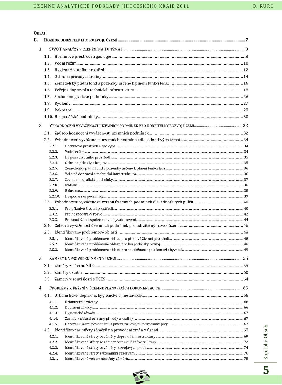 7. Sociodemografické podmínky... 26 1.8. Bydlení... 27 1.9. Rekreace... 28 1.10. Hospodářské podmínky... 30 2. VYHODNOCENÍ VYVÁŽENOSTI ÚZEMNÍCH PODMÍNEK PRO UDRŽITELNÝ ROZVOJ ÚZEMÍ... 32 2.1. Způsob hodnocení vyváženosti územních podmínek.