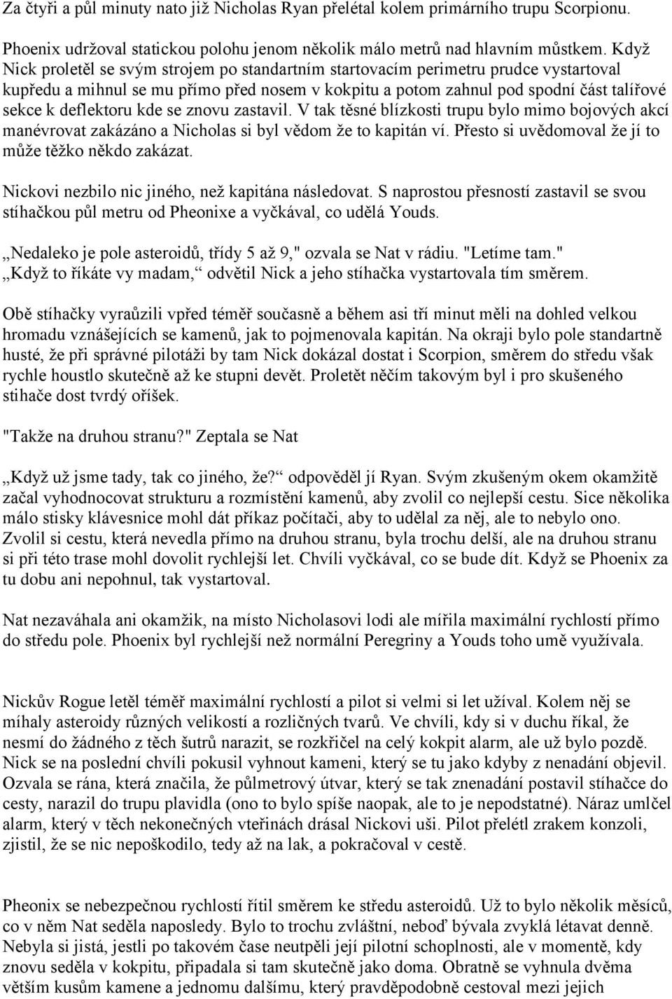 kde se znovu zastavil. V tak těsné blízkosti trupu bylo mimo bojových akcí manévrovat zakázáno a Nicholas si byl vědom ţe to kapitán ví. Přesto si uvědomoval ţe jí to můţe těţko někdo zakázat.