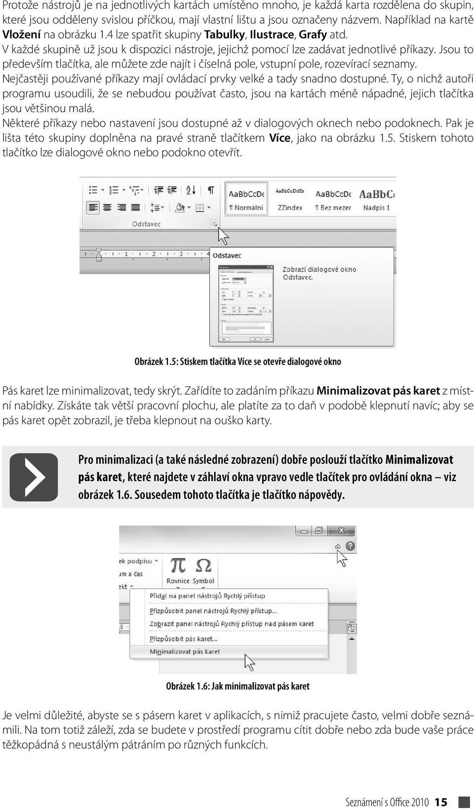 Jsou to především tlačítka, ale můžete zde najít i číselná pole, vstupní pole, rozevírací seznamy. Nejčastěji používané příkazy mají ovládací prvky velké a tady snadno dostupné.