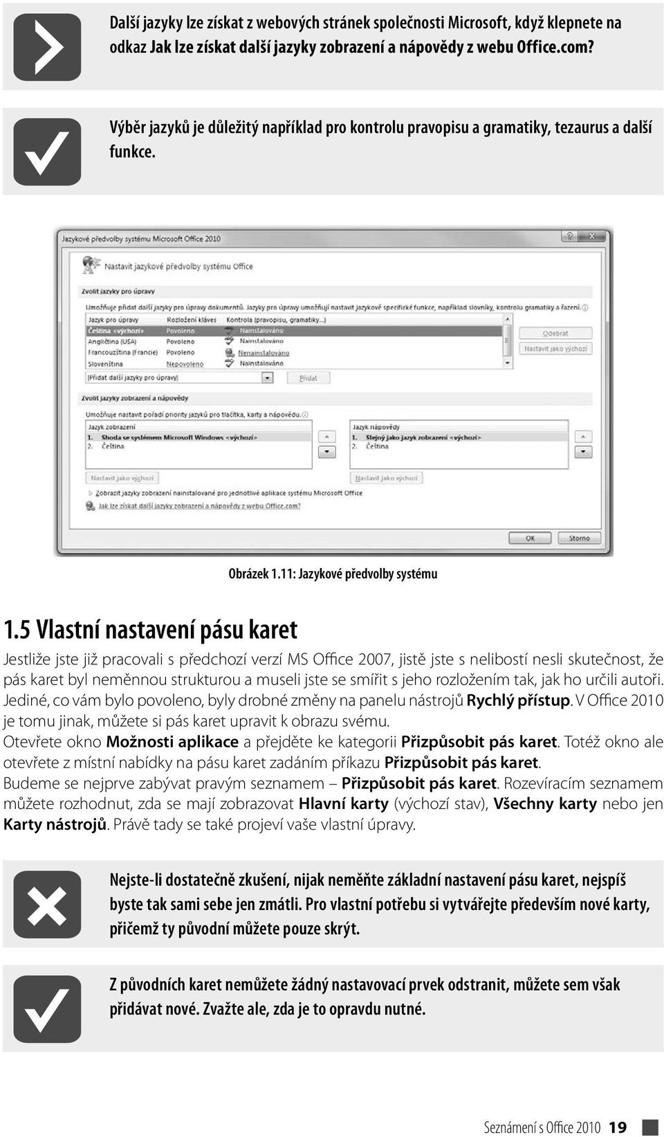 5 Vlastní nastavení pásu karet Jestliže jste již pracovali s předchozí verzí MS Office 2007, jistě jste s nelibostí nesli skutečnost, že pás karet byl neměnnou strukturou a museli jste se smířit s