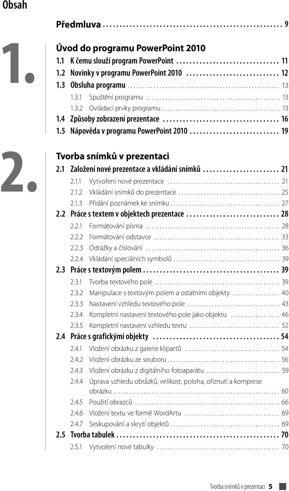 .......................................... 13 1.4 Způsoby zobrazení prezentace................................... 16 1.5 Nápověda v programu PowerPoint 2010........................... 19 Tvorba snímků v prezentaci 2.