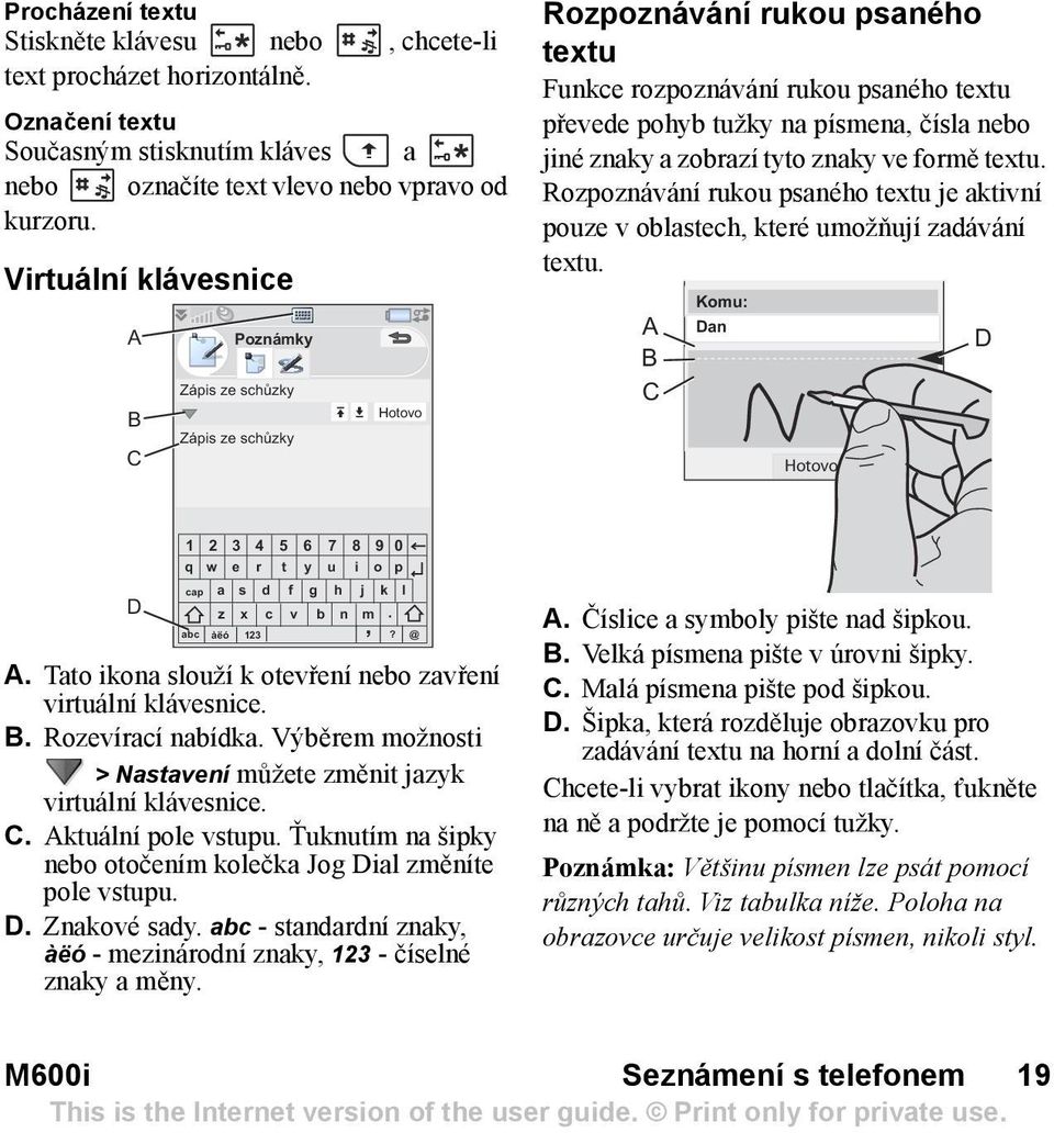 znaky a zobrazí tyto znaky ve formě textu. Rozpoznávání rukou psaného textu je aktivní pouze v oblastech, které umožňují zadávání textu.