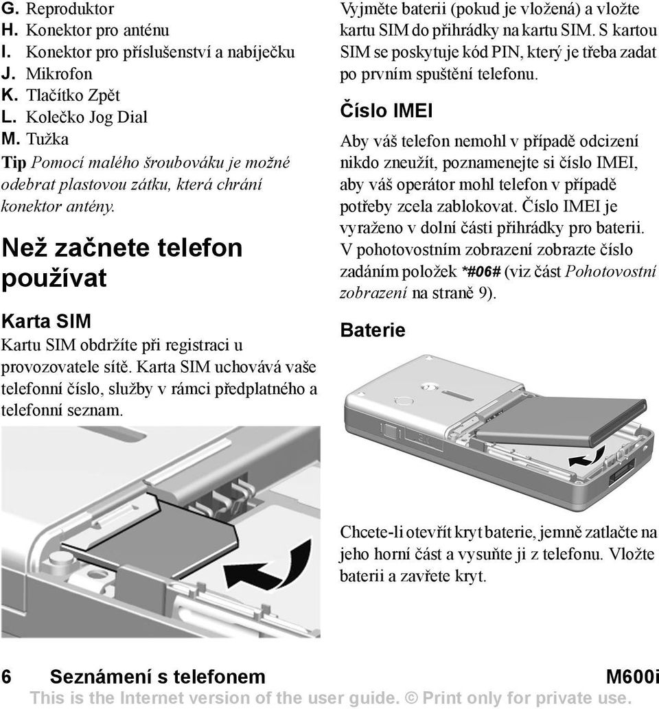 Karta SIM uchovává vaše telefonní číslo, služby v rámci předplatného a telefonní seznam. Vyjměte baterii (pokud je vložená) a vložte kartu SIM do přihrádky na kartu SIM.