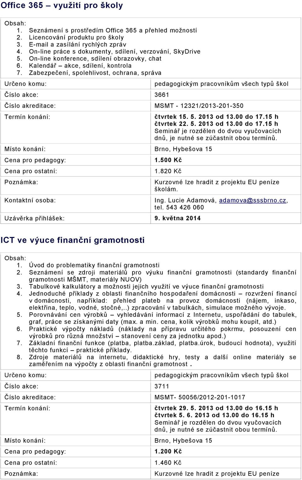 Zabezpečení, spolehlivost, ochrana, správa Číslo akce: 3661 pedagogickým pracovníkům všech typů škol Číslo akreditace: MSMT - 12321/2013-201-350 Poznámka: čtvrtek 15. 5. 2013 od 13.00 do 17.