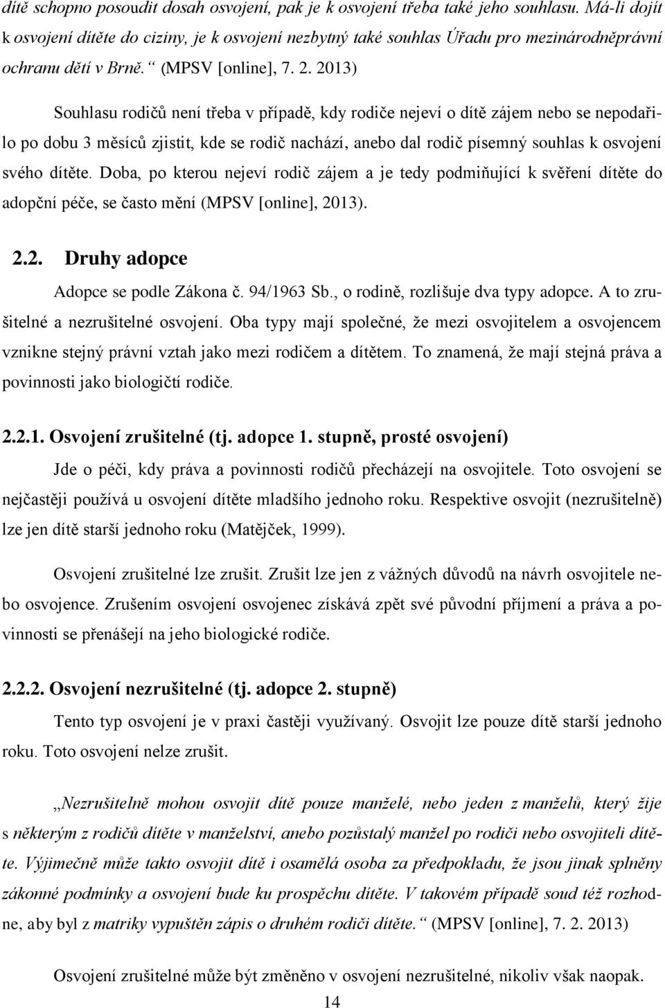 2013) Souhlasu rodičů není třeba v případě, kdy rodiče nejeví o dítě zájem nebo se nepodařilo po dobu 3 měsíců zjistit, kde se rodič nachází, anebo dal rodič písemný souhlas k osvojení svého dítěte.