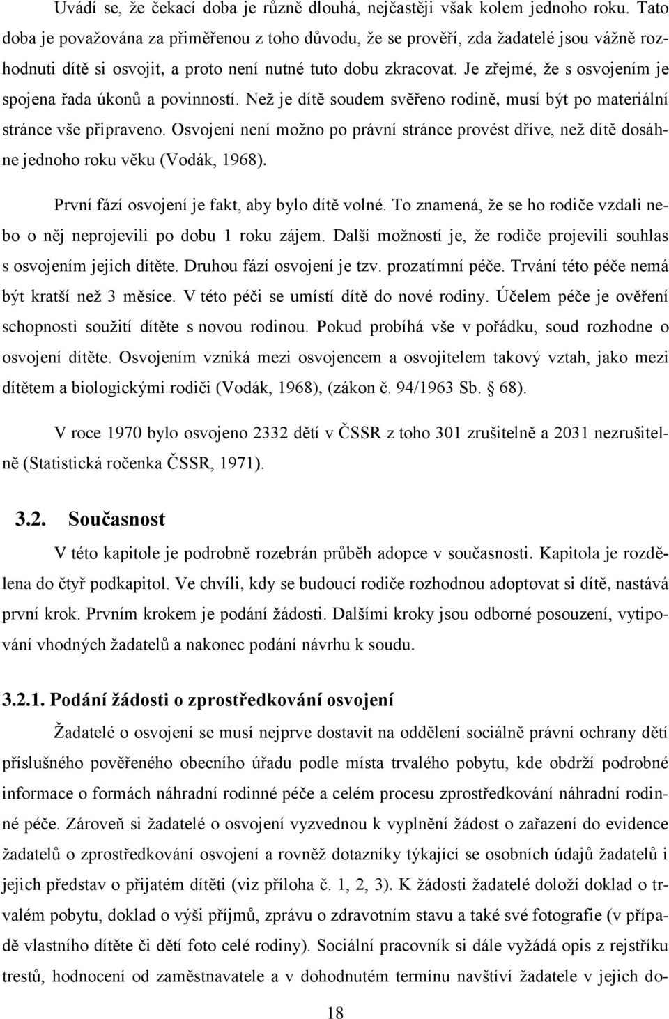 Je zřejmé, že s osvojením je spojena řada úkonů a povinností. Než je dítě soudem svěřeno rodině, musí být po materiální stránce vše připraveno.