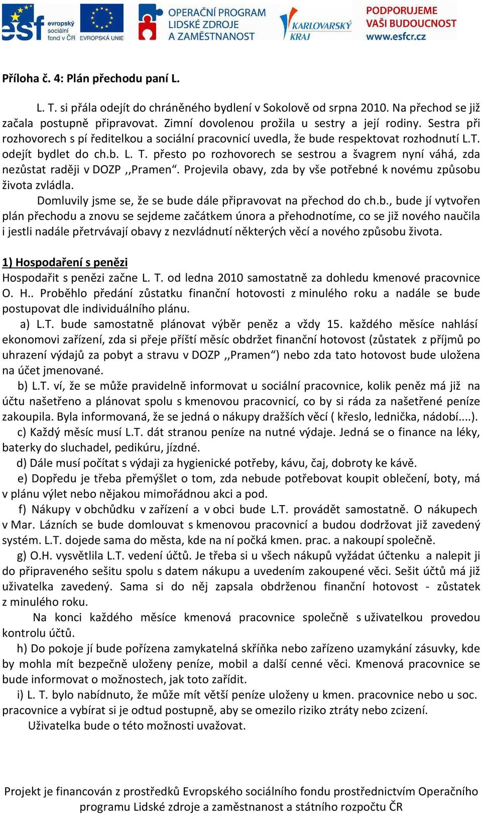 přesto po rozhovorech se sestrou a švagrem nyní váhá, zda nezůstat raději v DOZP,,Pramen. Projevila obavy, zda by vše potřebné k novému způsobu života zvládla.