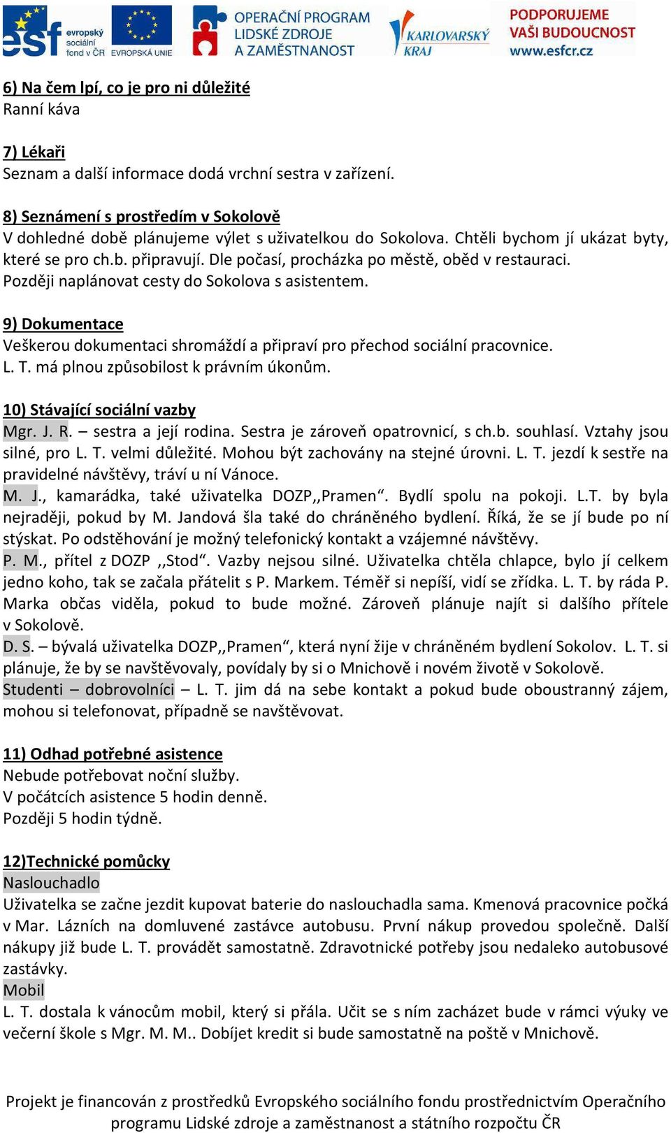Dle počasí, procházka po městě, oběd v restauraci. Později naplánovat cesty do Sokolova s asistentem. 9) Dokumentace Veškerou dokumentaci shromáždí a připraví pro přechod sociální pracovnice. L. T.