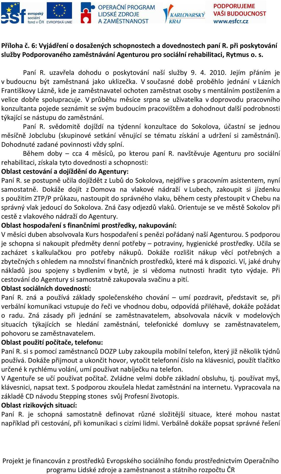 V současné době proběhlo jednání v Lázních Františkovy Lázně, kde je zaměstnavatel ochoten zaměstnat osoby s mentálním postižením a velice dobře spolupracuje.