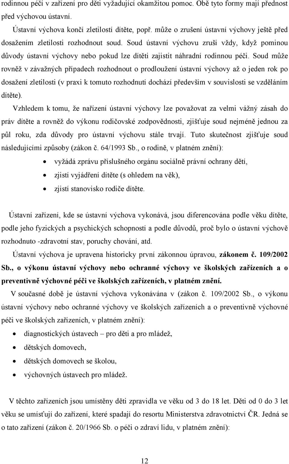 Soud ústavní výchovu zruší vţdy, kdyţ pominou důvody ústavní výchovy nebo pokud lze dítěti zajistit náhradní rodinnou péči.