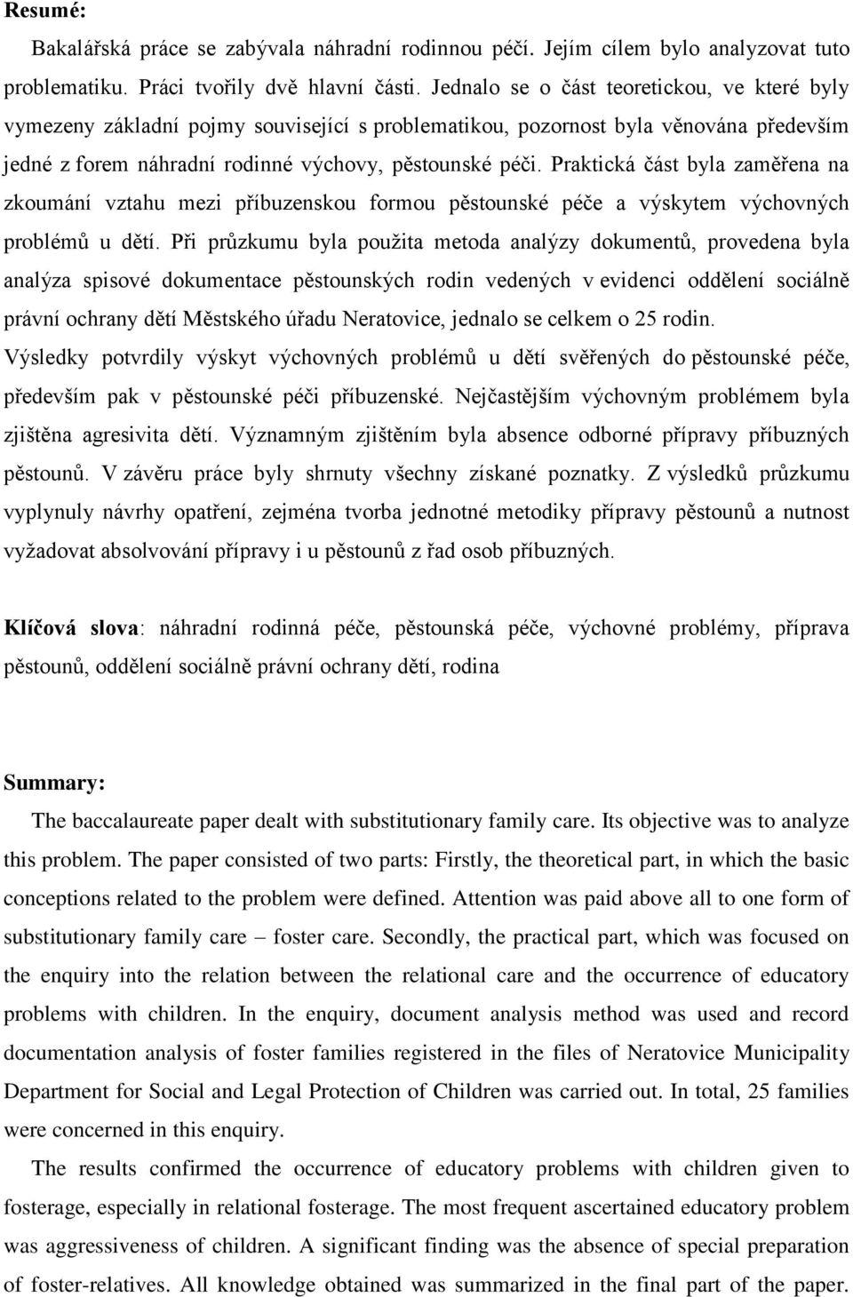 Praktická část byla zaměřena na zkoumání vztahu mezi příbuzenskou formou pěstounské péče a výskytem výchovných problémů u dětí.