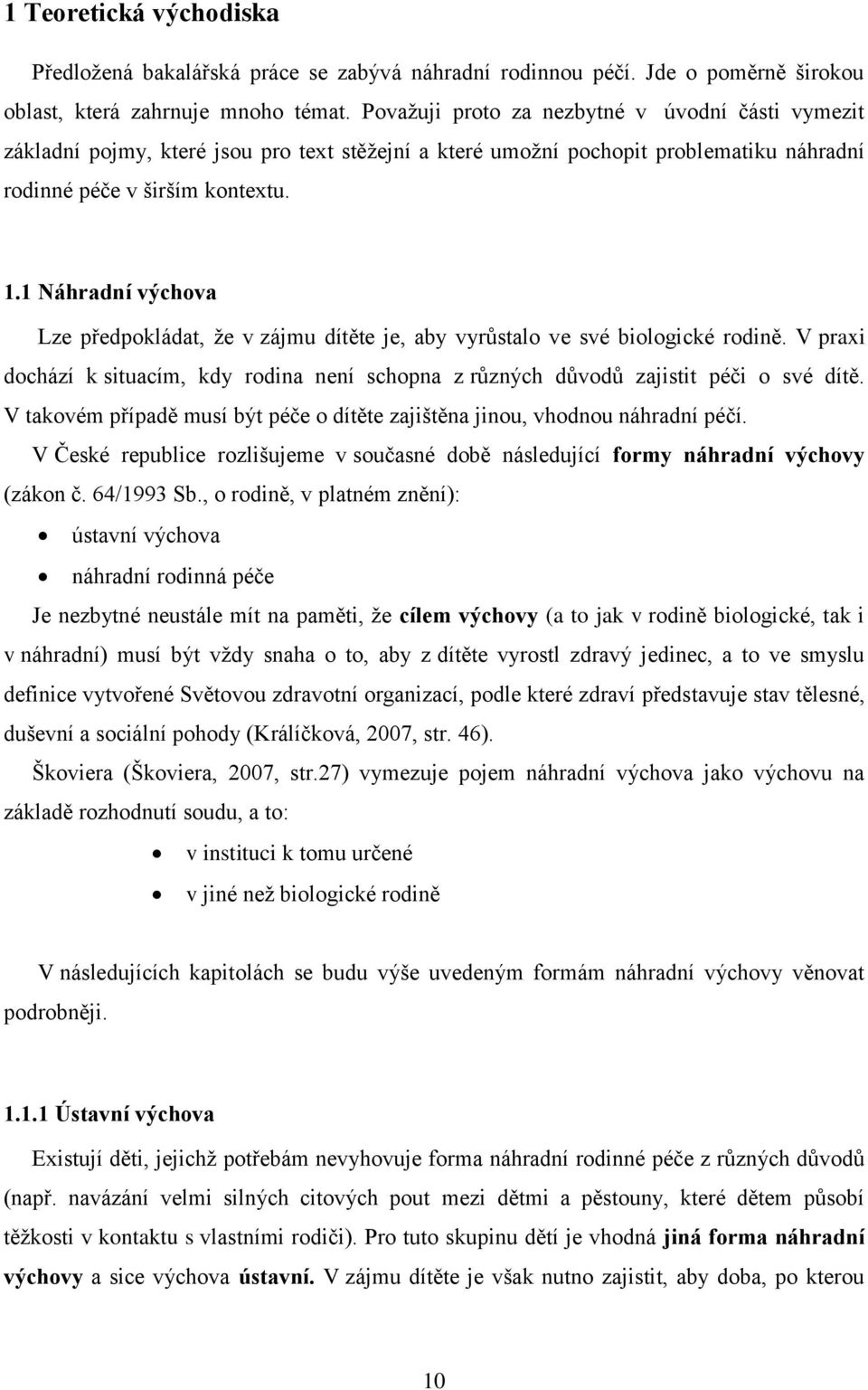 1 Náhradní výchova Lze předpokládat, ţe v zájmu dítěte je, aby vyrůstalo ve své biologické rodině. V praxi dochází k situacím, kdy rodina není schopna z různých důvodů zajistit péči o své dítě.