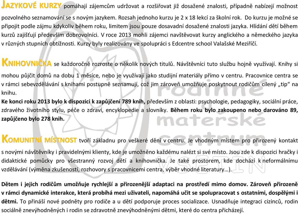 V roce 2013 mohli zájemci navštěvovat kurzy anglického a německého jazyka v různých stupních obtížnosti. Kurzy byly realizovány ve spolupráci s Edcentre school Valašské Meziříčí.